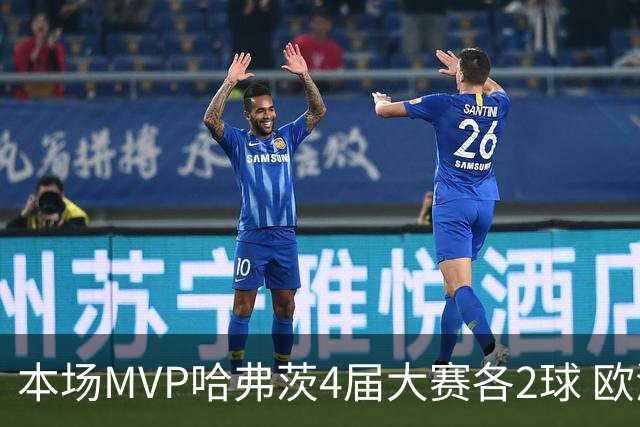 本场MVP哈弗茨4届大赛各2球 欧洲球员仅逊于凯恩姆巴佩